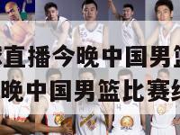 cctv篮球直播今晚中国男篮,cctv篮球直播今晚中国男篮比赛结果