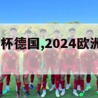 2024欧洲杯德国,2024欧洲杯德国赛程