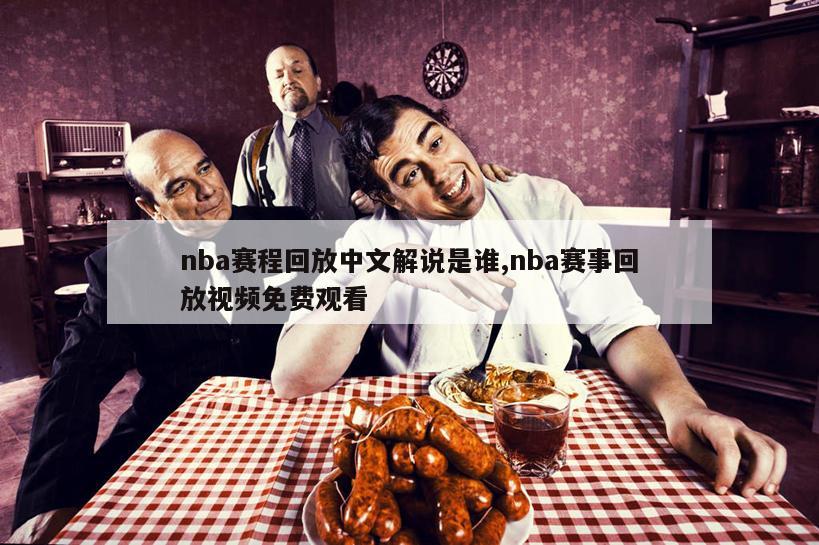 nba赛程回放中文解说是谁,nba赛事回放视频免费观看