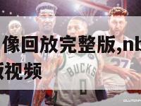 nba比赛录像回放完整版,nba比赛录像回放完整版视频