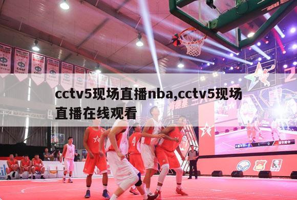 cctv5现场直播nba,cctv5现场直播在线观看