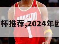 2024欧洲杯推荐,2024年欧洲杯地点