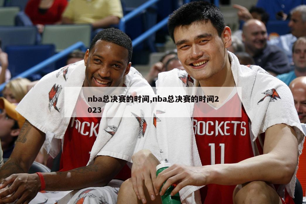 nba总决赛的时间,nba总决赛的时间2023