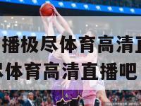 nba赛事直播极尽体育高清直播,nba赛事直播极尽体育高清直播吧