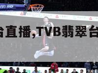 tvb翡翠台直播,TVB翡翠台直播源2023