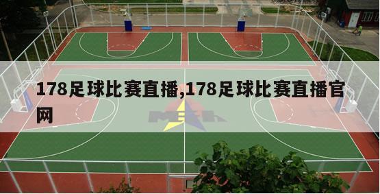 178足球比赛直播,178足球比赛直播官网