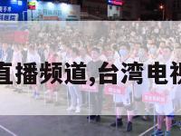 台湾电视台直播频道,台湾电视台下载安装