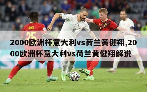 2000欧洲杯意大利vs荷兰黄健翔,2000欧洲杯意大利vs荷兰黄健翔解说