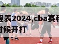 cba赛程表2024,cba赛程表2024什么时候开打