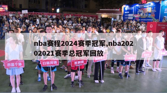 nba赛程2024赛季冠军,nba20202021赛季总冠军回放