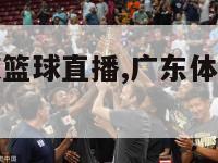 广东体育频道篮球直播,广东体育频道篮球直播回放
