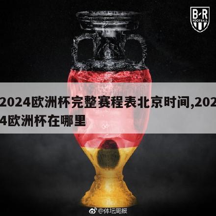 2024欧洲杯完整赛程表北京时间,2024欧洲杯在哪里
