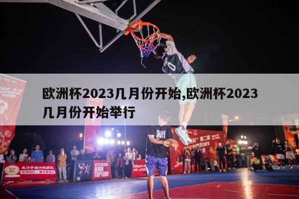 欧洲杯2023几月份开始,欧洲杯2023几月份开始举行