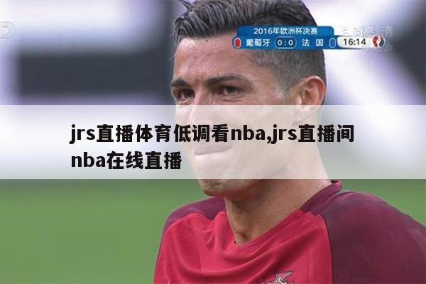 jrs直播体育低调看nba,jrs直播间nba在线直播