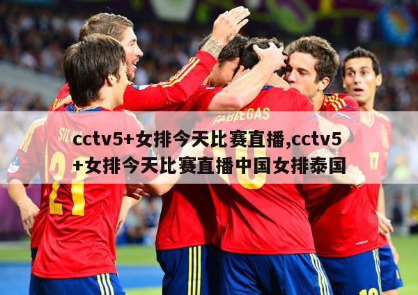 cctv5+女排今天比赛直播,cctv5+女排今天比赛直播中国女排泰国