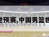 中国男篮世预赛,中国男篮世预赛2023