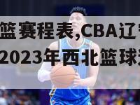 cba辽宁男篮赛程表,CBA辽宁男篮赛程表,2022至2023年西北篮球辽宁赛程表