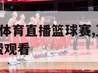 今晚中央5套体育直播篮球赛,正在直播中国男篮比赛免费观看