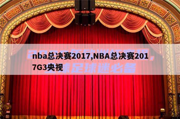 nba总决赛2017,NBA总决赛2017G3央视