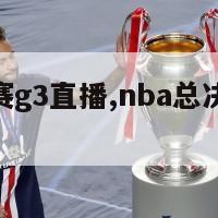 nba总决赛g3直播,nba总决赛直播回放免费