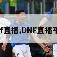 dnf直播,DNF直播平台