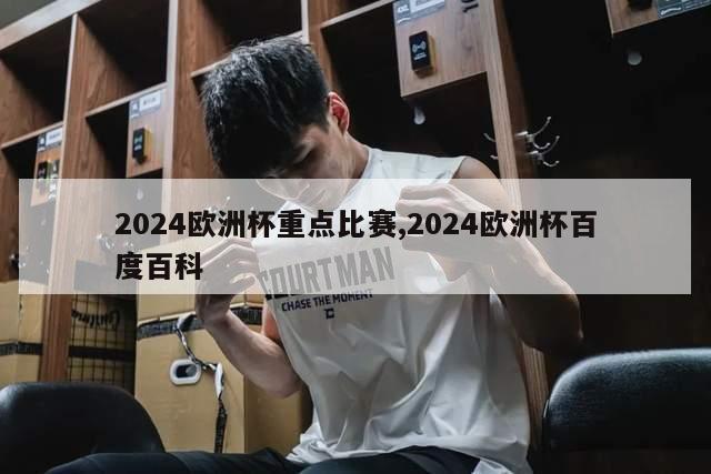 2024欧洲杯重点比赛,2024欧洲杯百度百科