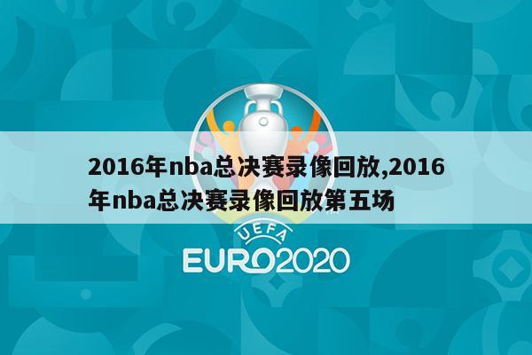 2016年nba总决赛录像回放,2016年nba总决赛录像回放第五场