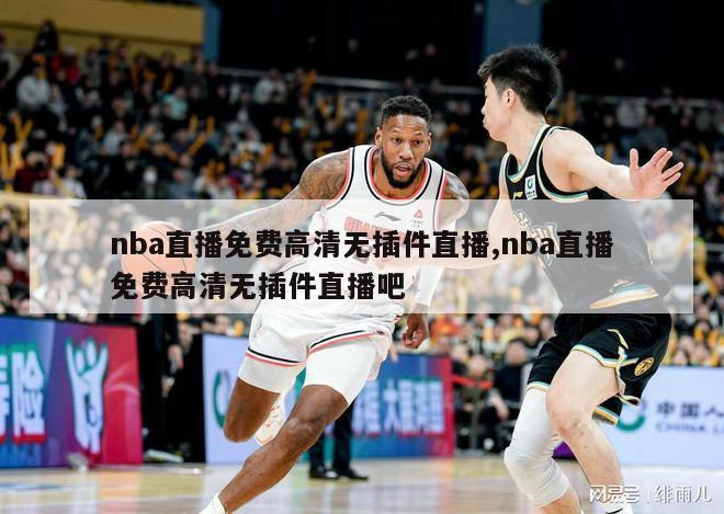 nba直播免费高清无插件直播,nba直播免费高清无插件直播吧