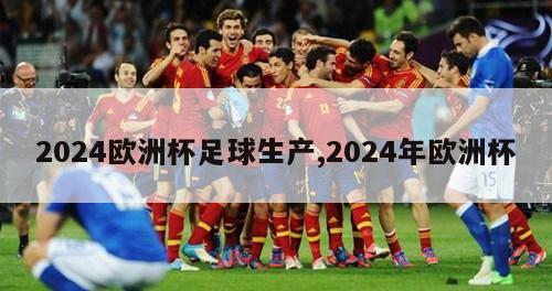 2024欧洲杯足球生产,2024年欧洲杯