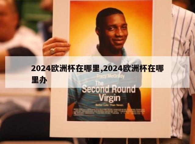 2024欧洲杯在哪里,2024欧洲杯在哪里办