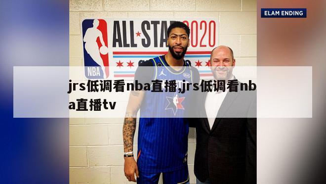 jrs低调看nba直播,jrs低调看nba直播tv