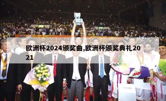 欧洲杯2024颁奖曲,欧洲杯颁奖典礼2021