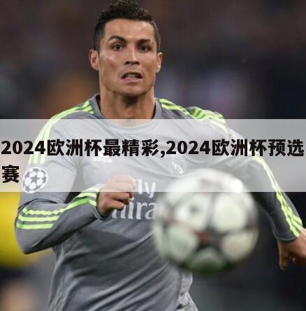 2024欧洲杯最精彩,2024欧洲杯预选赛