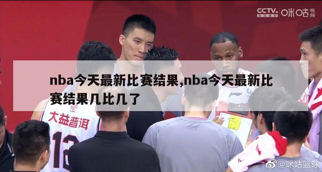 nba今天最新比赛结果,nba今天最新比赛结果几比几了