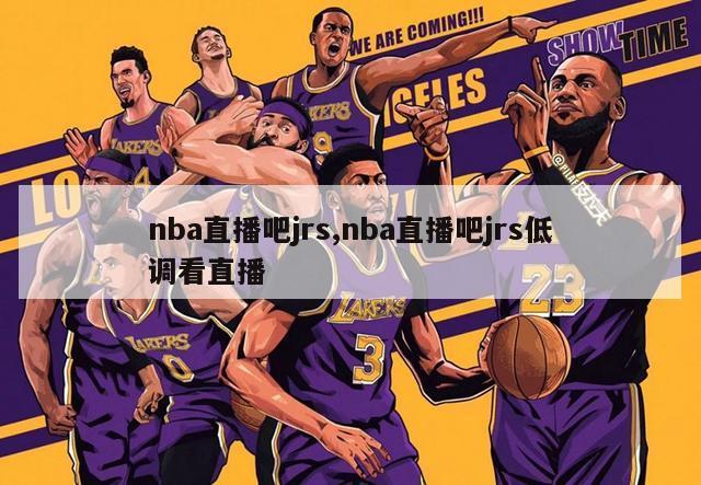 nba直播吧jrs,nba直播吧jrs低调看直播