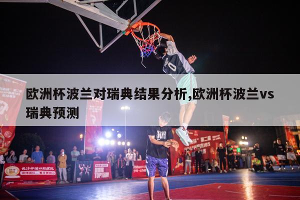 欧洲杯波兰对瑞典结果分析,欧洲杯波兰vs瑞典预测