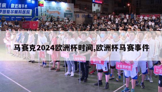 马赛克2024欧洲杯时间,欧洲杯马赛事件