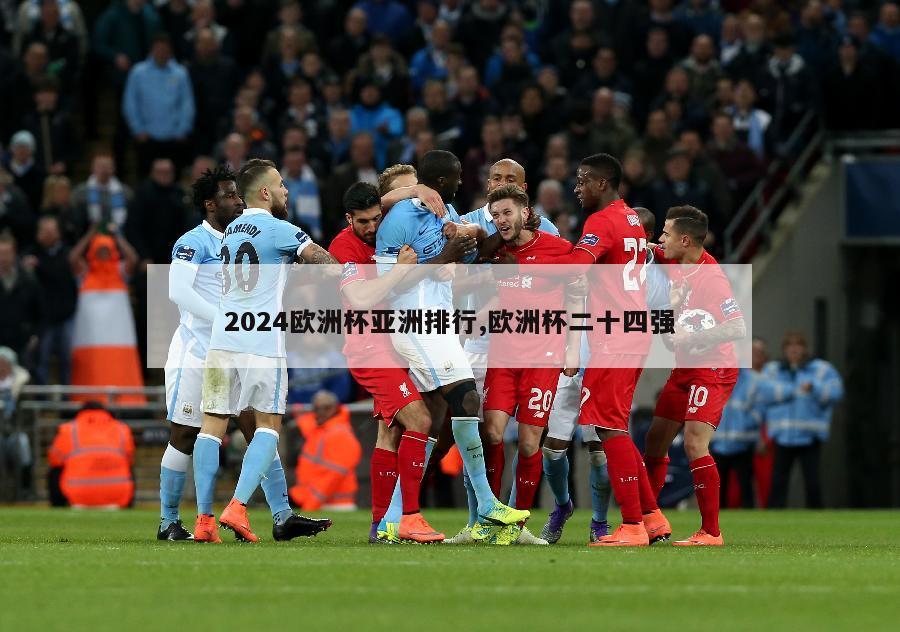 2024欧洲杯亚洲排行,欧洲杯二十四强