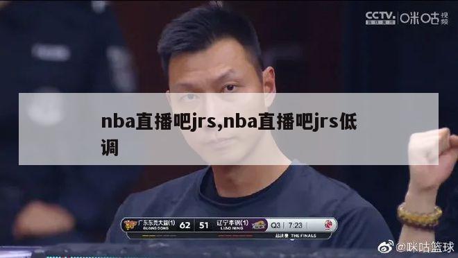 nba直播吧jrs,nba直播吧jrs低调