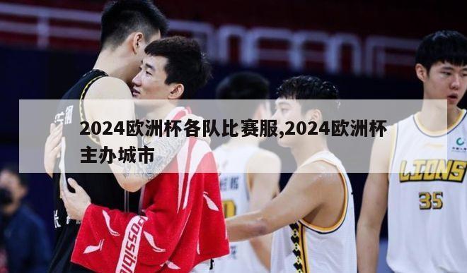 2024欧洲杯各队比赛服,2024欧洲杯主办城市